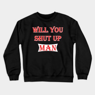 will you shut up man Crewneck Sweatshirt